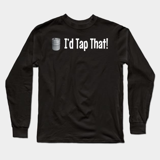 I'd Tap That ~ Keg Long Sleeve T-Shirt by RainingSpiders